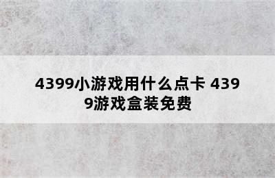 4399小游戏用什么点卡 4399游戏盒装免费